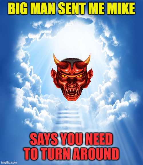 Heaven | BIG MAN SENT ME MIKE SAYS YOU NEED TO TURN AROUND | image tagged in heaven | made w/ Imgflip meme maker
