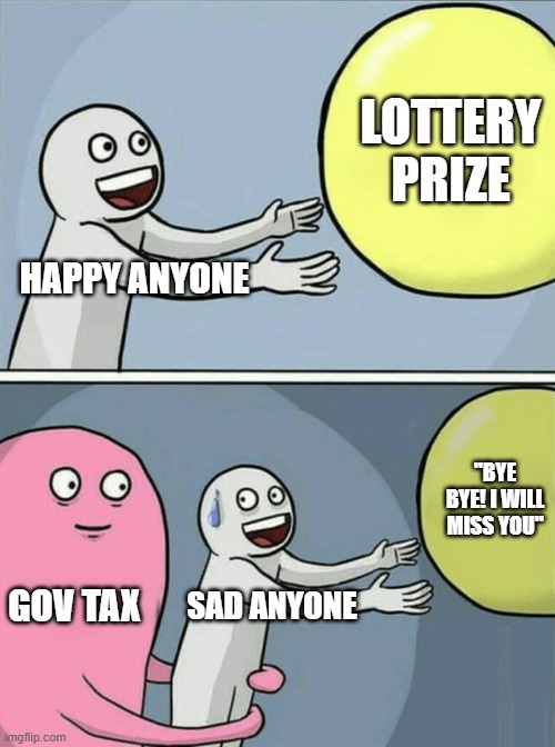 Winning isn't easy, didn't you know?! | LOTTERY PRIZE; HAPPY ANYONE; "BYE BYE! I WILL MISS YOU"; GOV TAX; SAD ANYONE | image tagged in memes,running away balloon | made w/ Imgflip meme maker