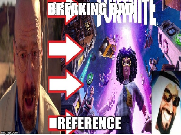 BREAKING BAD | BREAKING BAD; REFERENCE | image tagged in memes,breaking bad,funny,fortnite | made w/ Imgflip meme maker