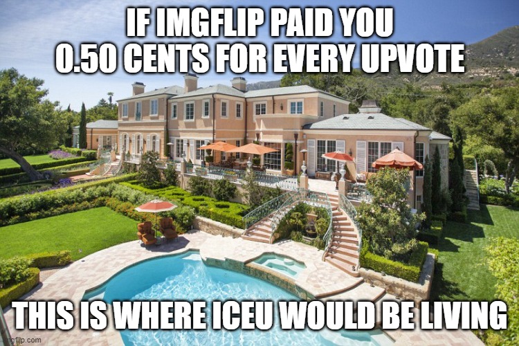 If We Got Paid | IF IMGFLIP PAID YOU 0.50 CENTS FOR EVERY UPVOTE; THIS IS WHERE ICEU WOULD BE LIVING | image tagged in beach mansion,iceu,memes,funny,facts | made w/ Imgflip meme maker