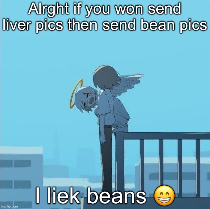 Avogado6 depression | Alrght if you won send liver pics then send bean pics; I liek beans 😁 | image tagged in avogado6 depression | made w/ Imgflip meme maker