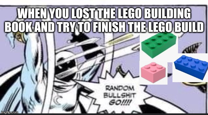 Random Bullshit Go | WHEN YOU LOST THE LEGO BUILDING BOOK AND TRY TO FINISH THE LEGO BUILD | image tagged in random bullshit go,lego,relatable memes | made w/ Imgflip meme maker
