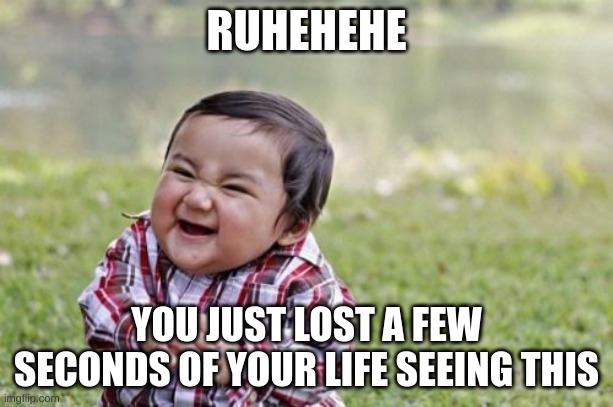 ruhehe | RUHEHEHE; YOU JUST LOST A FEW SECONDS OF YOUR LIFE SEEING THIS | image tagged in memes,evil toddler,ruhehe | made w/ Imgflip meme maker