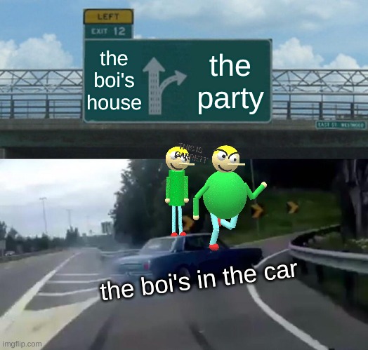 they are coming as well | the boi's house; the party; the boi's in the car | image tagged in memes,left exit 12 off ramp,dave and bambi,thanksgiving | made w/ Imgflip meme maker