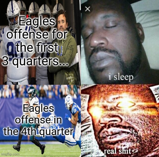 I'm not sure if the eagles are lucky or just bad... |  Eagles offense for the first 3 quarters... Eagles offense in the 4th quarter | image tagged in philadelphia eagles,nfl football,fly eagles fly,football | made w/ Imgflip meme maker