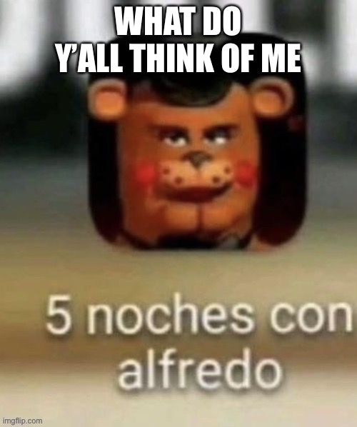 WHAT DO Y’ALL THINK OF ME | made w/ Imgflip meme maker