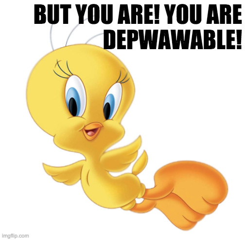 BUT YOU ARE! YOU ARE
DEPWAWABLE! | made w/ Imgflip meme maker