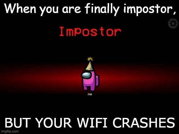 impostor | When you are finally impostor, BUT YOUR WIFI CRASHES | image tagged in impostor | made w/ Imgflip meme maker