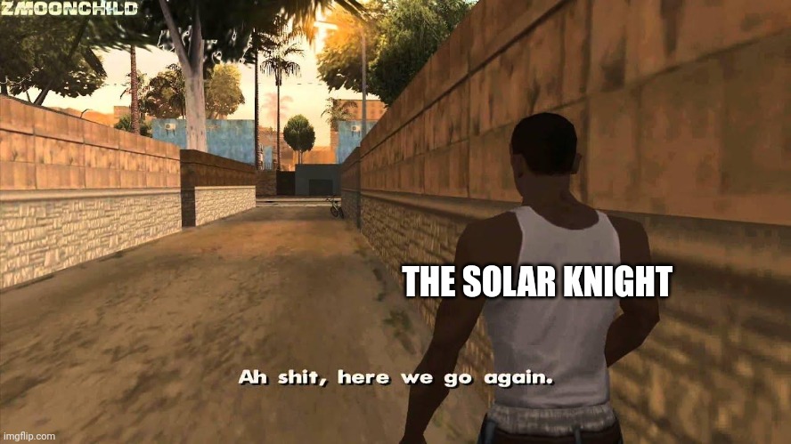Here we go again | THE SOLAR KNIGHT | image tagged in here we go again | made w/ Imgflip meme maker