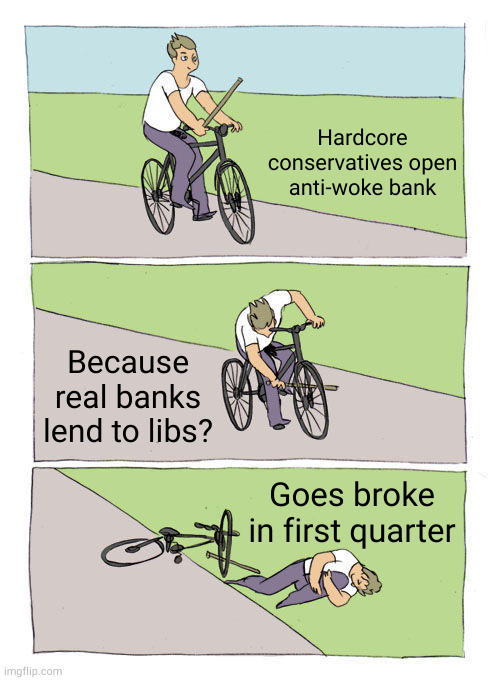 When grifters get grifted I guess | Hardcore conservatives open anti-woke bank; Because real banks lend to libs? Goes broke in first quarter | image tagged in memes,bike fall | made w/ Imgflip meme maker