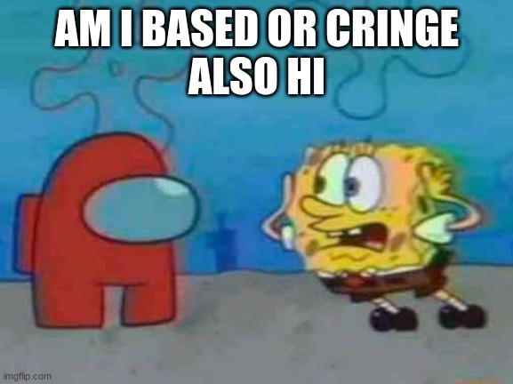 spongebob x among us | AM I BASED OR CRINGE
ALSO HI | image tagged in spongebob x among us | made w/ Imgflip meme maker