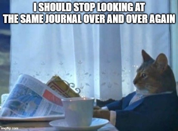 I Should Buy A Boat Cat | I SHOULD STOP LOOKING AT THE SAME JOURNAL OVER AND OVER AGAIN | image tagged in memes,i should buy a boat cat | made w/ Imgflip meme maker