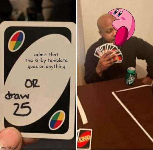 UNO Draw 25 Cards Meme | admit that the kirby template goes on anything | image tagged in memes,uno draw 25 cards | made w/ Imgflip meme maker