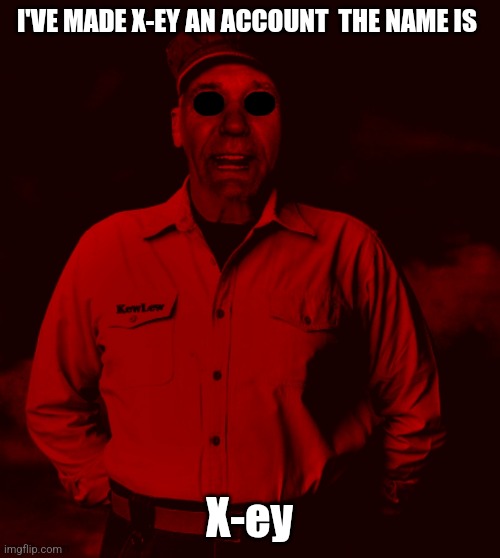 Starved Kewlew | I'VE MADE X-EY AN ACCOUNT  THE NAME IS; X-ey | image tagged in starved kewlew | made w/ Imgflip meme maker