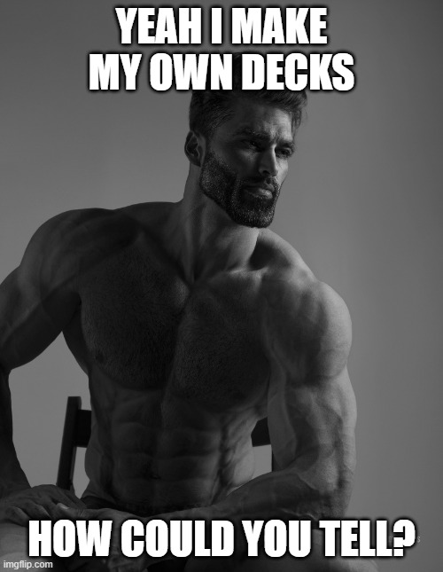 Giga Chad | YEAH I MAKE MY OWN DECKS; HOW COULD YOU TELL? | image tagged in giga chad | made w/ Imgflip meme maker