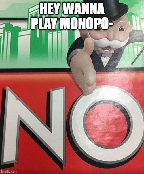 Monopoly No | HEY WANNA PLAY MONOPO- | image tagged in monopoly no | made w/ Imgflip meme maker