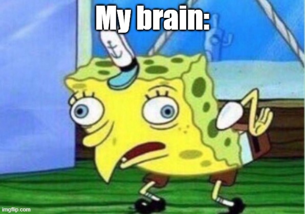 my brain | My brain: | image tagged in memes,mocking spongebob | made w/ Imgflip meme maker