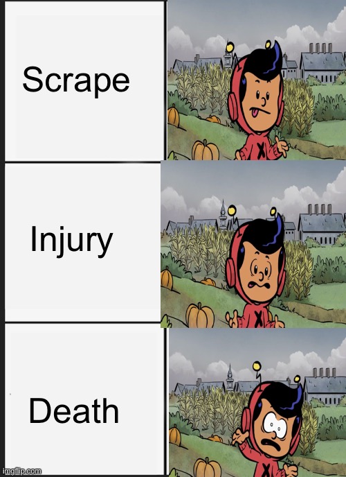 … | Scrape; Injury; Death | image tagged in memes,panik kalm panik | made w/ Imgflip meme maker