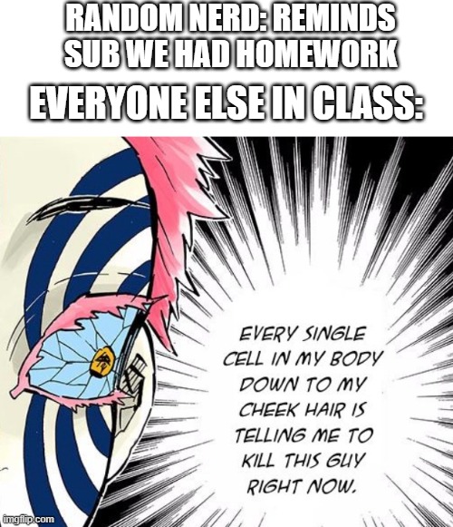 Note to self: Never remind the sub we had homework | RANDOM NERD: REMINDS SUB WE HAD HOMEWORK; EVERYONE ELSE IN CLASS: | image tagged in memes,demon slayer,funny,relationships,homework,school | made w/ Imgflip meme maker