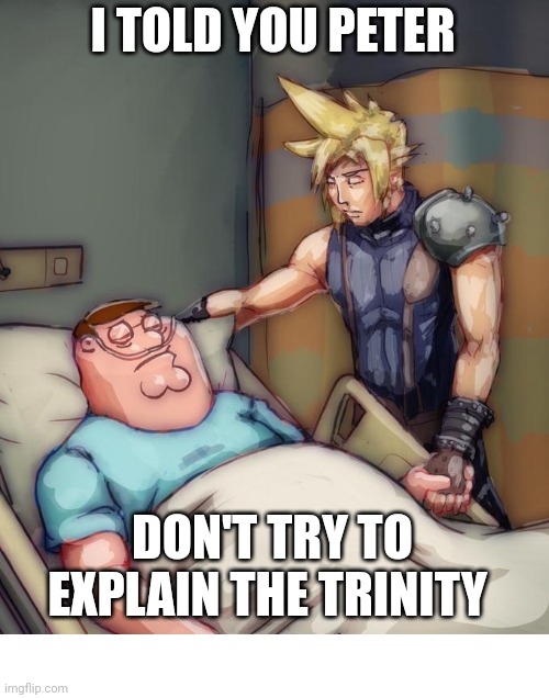 Don't try it! | I TOLD YOU PETER; DON'T TRY TO EXPLAIN THE TRINITY | image tagged in peter,dank,christian,memes,r/dankchristianmemes | made w/ Imgflip meme maker