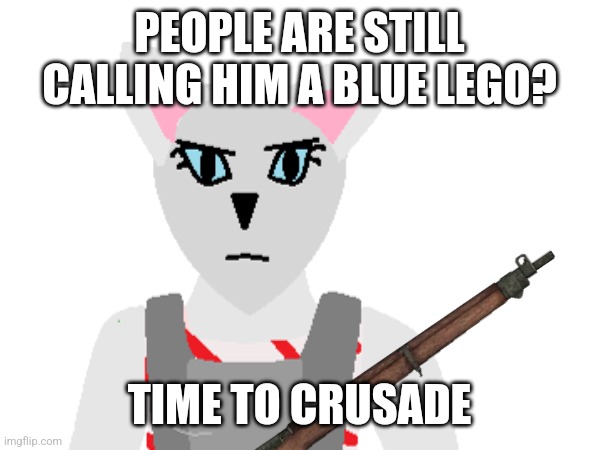 PEOPLE ARE STILL CALLING HIM A BLUE LEGO? TIME TO CRUSADE | made w/ Imgflip meme maker