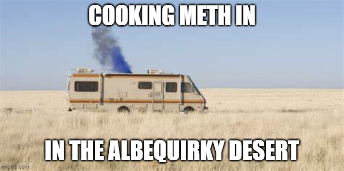Albequirky, New Mexico | COOKING METH IN; IN THE ALBEQUIRKY DESERT | made w/ Imgflip meme maker
