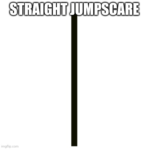 Horizontal Line | STRAIGHT JUMPSCARE | image tagged in horizontal line | made w/ Imgflip meme maker