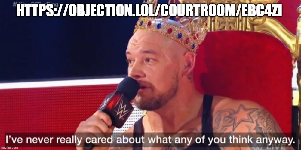 https://objection.lol/courtroom/ebc4zi | HTTPS://OBJECTION.LOL/COURTROOM/EBC4ZI | image tagged in i've never really cared about what any of you think anyway | made w/ Imgflip meme maker