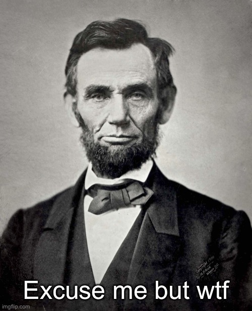 Abraham Lincoln | Excuse me but wtf | image tagged in abraham lincoln | made w/ Imgflip meme maker