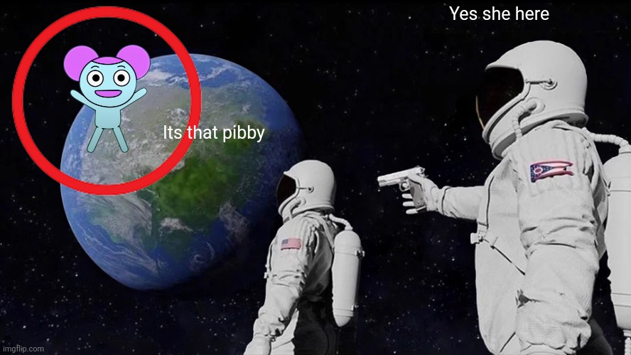 Pibby earth | Yes she here; Its that pibby | image tagged in memes,always has been,earth,dank memes,funny memes,pibby | made w/ Imgflip meme maker