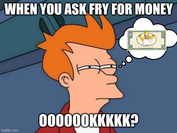 Futurama Fry | WHEN YOU ASK FRY FOR MONEY; OOOOOOKKKKK? | image tagged in memes,futurama fry | made w/ Imgflip meme maker