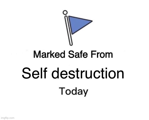 Marked Safe From Meme | Self destruction | image tagged in memes,marked safe from | made w/ Imgflip meme maker