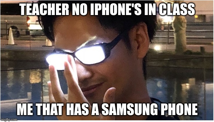 Guy with glowing glasses | TEACHER NO IPHONE'S IN CLASS; ME THAT HAS A SAMSUNG PHONE | image tagged in guy with glowing glasses | made w/ Imgflip meme maker