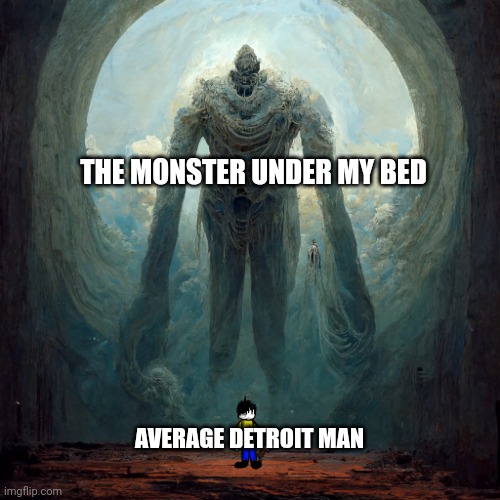 Doodle about to Fight a God | THE MONSTER UNDER MY BED; AVERAGE DETROIT MAN | image tagged in doodle about to fight a god | made w/ Imgflip meme maker