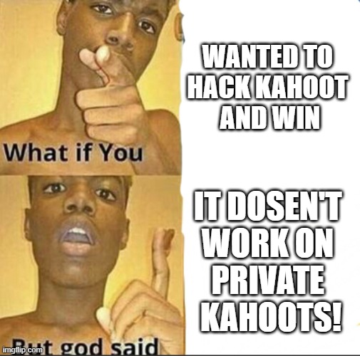 What if you-But god said | WANTED TO 
HACK KAHOOT 
AND WIN; IT DOSEN'T 
WORK ON 
PRIVATE 
KAHOOTS! | image tagged in what if you-but god said | made w/ Imgflip meme maker