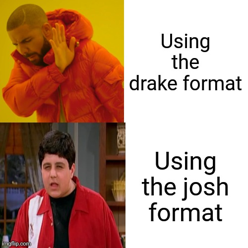Using the drake format; Using the josh format | image tagged in drake and josh | made w/ Imgflip meme maker