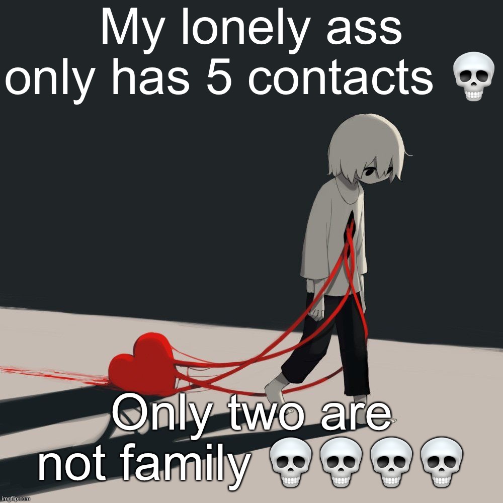 Avogado6 depression | My lonely ass only has 5 contacts 💀; Only two are not family 💀💀💀💀 | image tagged in avogado6 depression | made w/ Imgflip meme maker