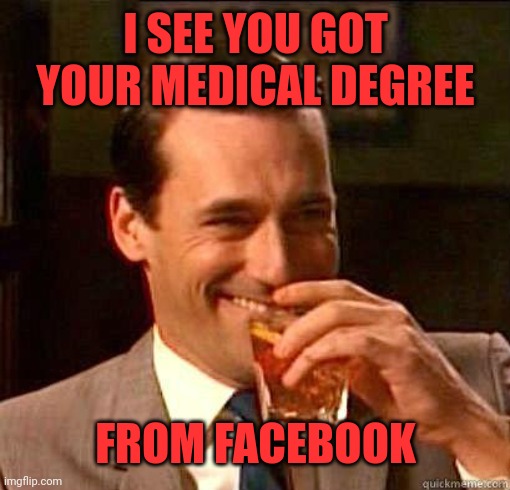 Laughing Don Draper | I SEE YOU GOT YOUR MEDICAL DEGREE FROM FACEBOOK | image tagged in laughing don draper | made w/ Imgflip meme maker