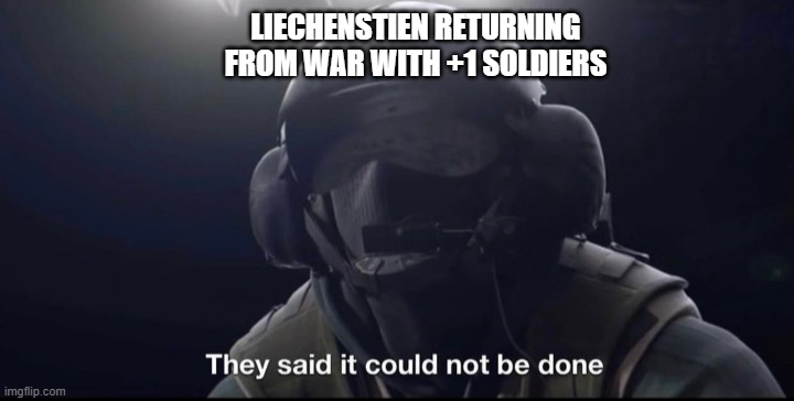 They said it could not be done | LIECHENSTIEN RETURNING FROM WAR WITH +1 SOLDIERS | image tagged in they said it could not be done | made w/ Imgflip meme maker