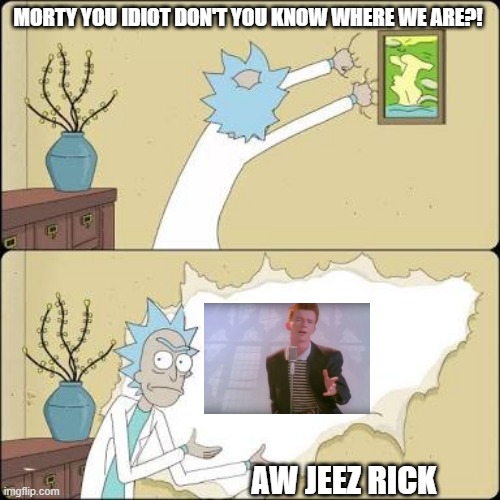 Rick Ripping Rick | MORTY YOU IDIOT DON'T YOU KNOW WHERE WE ARE?! AW JEEZ RICK | image tagged in wall ripping rick | made w/ Imgflip meme maker