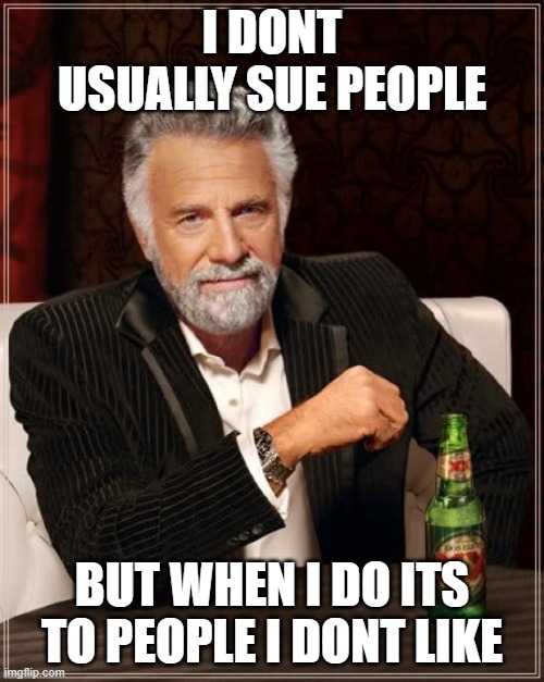 sue | I DONT USUALLY SUE PEOPLE; BUT WHEN I DO ITS TO PEOPLE I DONT LIKE | image tagged in memes,the most interesting man in the world | made w/ Imgflip meme maker