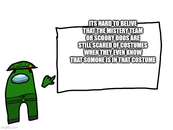 ITS HARD TO BELIVE THAT THE MISTERY TEAM OR SCOOBY DOOS ARE STILL SCARED OF COSTUMES WHEN THEY EVEN KNOW THAT SOMONE IS IN THAT COSTUME | image tagged in h | made w/ Imgflip meme maker
