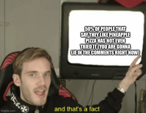 Pineapple pizza bad. And I’m not going to respond to the comments hehe | 50% OF PEOPLE THAT SAY THEY LIKE PINEAPPLE PIZZA HAS NOT EVEN TRIED IT (YOU ARE GONNA LIE IN THE COMMENTS RIGHT NOW) | image tagged in and that's a fact,pineapple pizza,pineapple,pizza time stops,pizza,pewdiepie | made w/ Imgflip meme maker