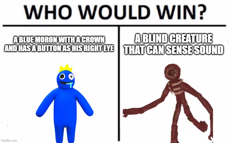 I think doors better | A BLUE MORON WITH A CROWN AND HAS A BUTTON AS HIS RIGHT EYE; A BLIND CREATURE THAT CAN SENSE SOUND | image tagged in memes,who would win,doors,rainbow friends,roblox | made w/ Imgflip meme maker
