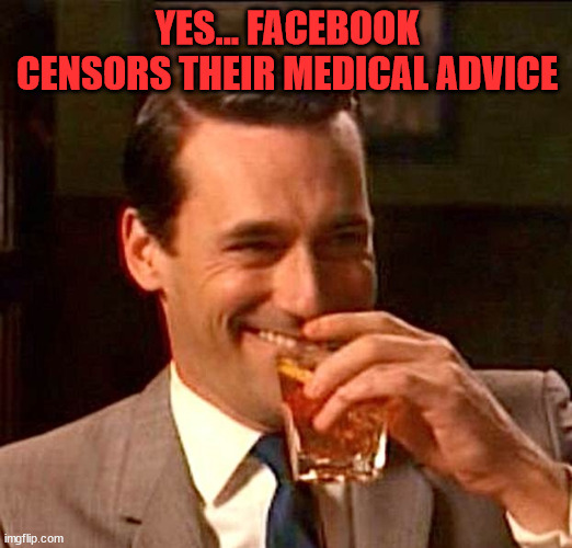 drinking guy | YES... FACEBOOK CENSORS THEIR MEDICAL ADVICE | image tagged in drinking guy | made w/ Imgflip meme maker