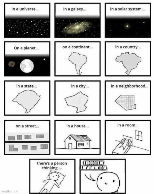 Mabye it's true but most likely not | I THOUGHT OF A NEW MEME IDEA. | image tagged in in a universe in a galaxy person thinking,meme,meme ideas | made w/ Imgflip meme maker