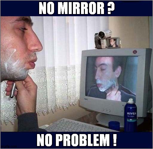 Shaving On Webcam ! | NO MIRROR ? NO PROBLEM ! | image tagged in webcam,shaving | made w/ Imgflip meme maker