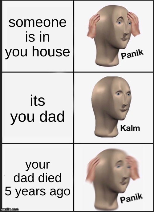 Panik Kalm Panik Meme | someone is in you house; its you dad; your dad died 5 years ago | image tagged in memes,panik kalm panik | made w/ Imgflip meme maker