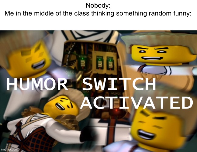 This happens often | Nobody:
Me in the middle of the class thinking something random funny: | image tagged in humor switch activated,school,class,me | made w/ Imgflip meme maker