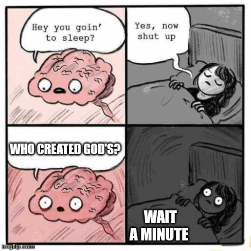 Hey you going to sleep? | WHO CREATED GOD'S? WAIT A MINUTE | image tagged in hey you going to sleep | made w/ Imgflip meme maker
